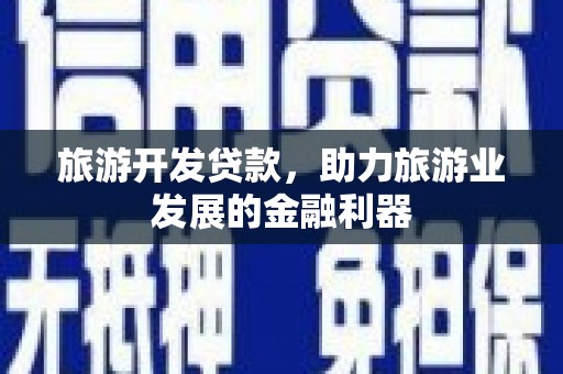 德阳旅游开发贷款，助力旅游业发展的金融利器