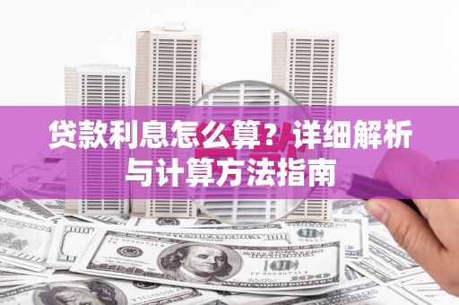 德阳贷款利息怎么算？详细解析与计算方法指南