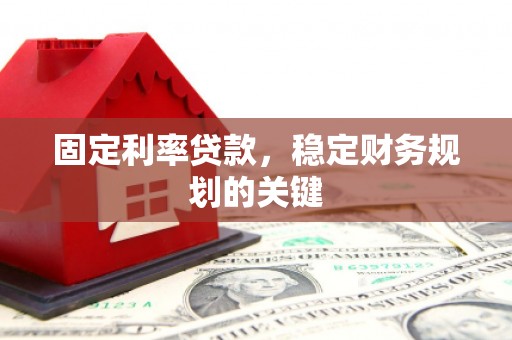 德阳固定利率贷款，稳定财务规划的关键