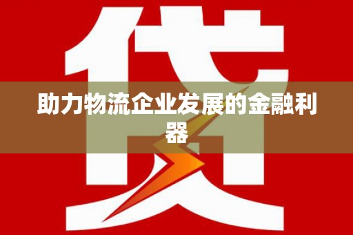 德阳助力物流企业发展的金融利器