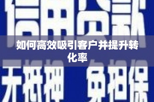 德阳如何高效吸引客户并提升转化率