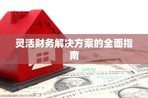德阳灵活财务解决方案的全面指南