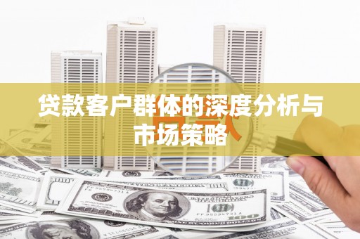 德阳贷款客户群体的深度分析与市场策略