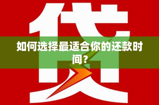 德阳如何选择最适合你的还款时间？