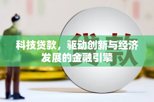 德阳科技贷款，驱动创新与经济发展的金融引擎