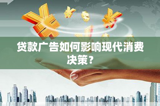 德阳贷款广告如何影响现代消费决策？