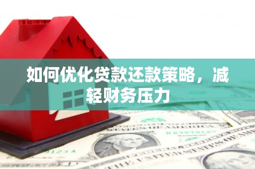 德阳如何优化贷款还款策略，减轻财务压力