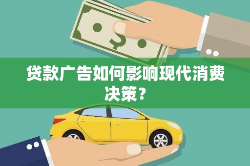德阳贷款广告如何影响现代消费决策？