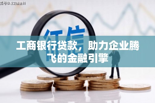 德阳工商银行贷款，助力企业腾飞的金融引擎