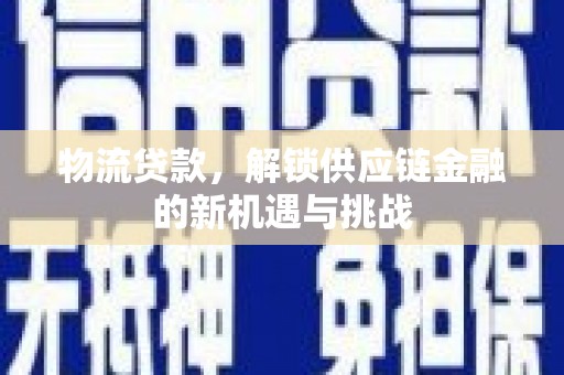 德阳物流贷款，解锁供应链金融的新机遇与挑战