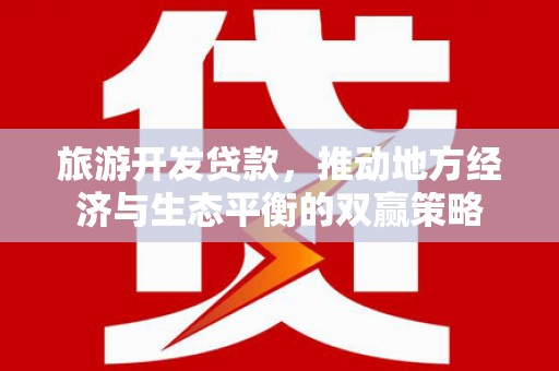 德阳旅游开发贷款，推动地方经济与生态平衡的双赢策略