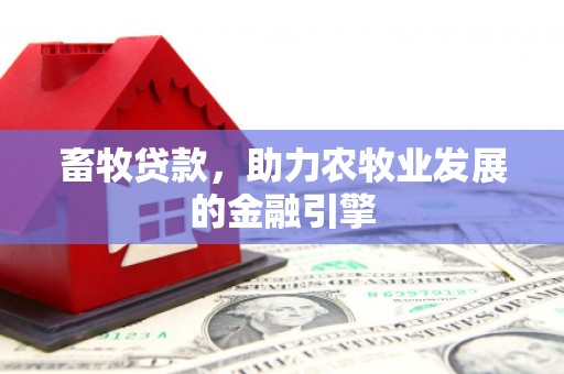 德阳畜牧贷款，助力农牧业发展的金融引擎
