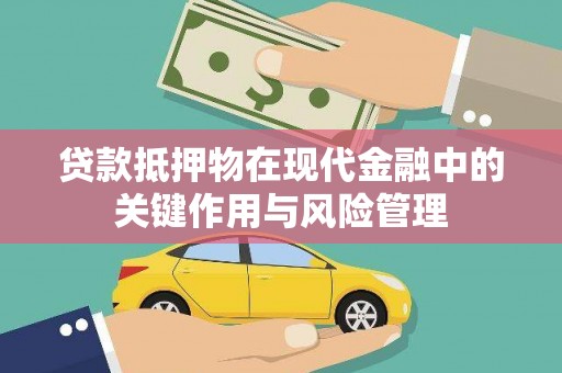 德阳贷款抵押物在现代金融中的关键作用与风险管理