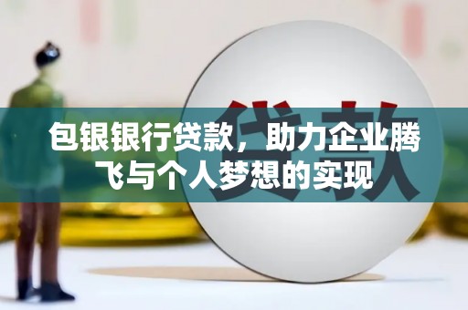 德阳包银银行贷款，助力企业腾飞与个人梦想的实现