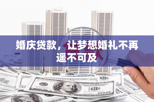 德阳婚庆贷款，让梦想婚礼不再遥不可及