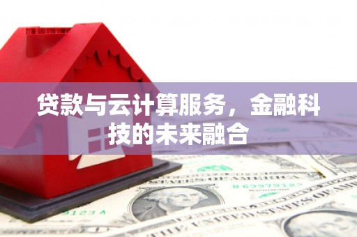 德阳贷款与云计算服务，金融科技的未来融合