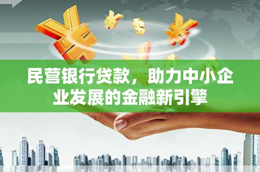 德阳民营银行贷款，助力中小企业发展的金融新引擎