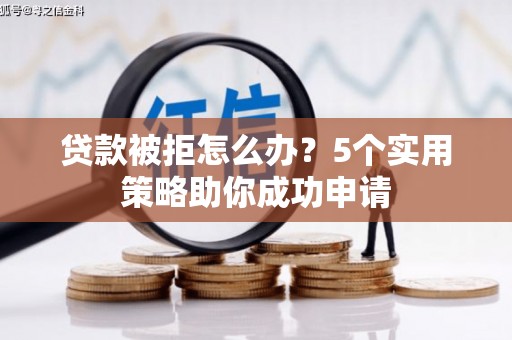 德阳贷款被拒怎么办？5个实用策略助你成功申请