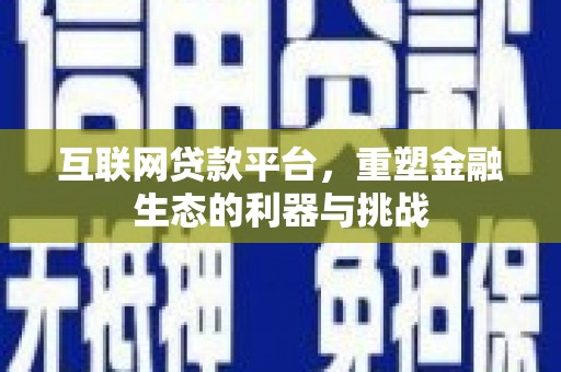 德阳互联网贷款平台，重塑金融生态的利器与挑战