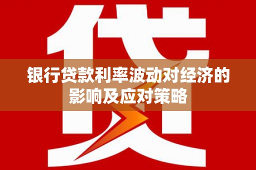 德阳银行贷款利率波动对经济的影响及应对策略