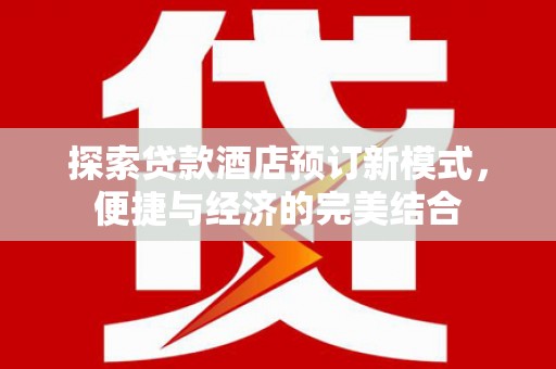 德阳探索贷款酒店预订新模式，便捷与经济的完美结合