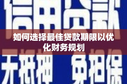 德阳如何选择最佳贷款期限以优化财务规划