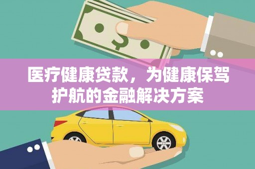 德阳医疗健康贷款，为健康保驾护航的金融解决方案