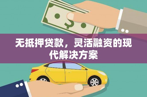 德阳无抵押贷款，灵活融资的现代解决方案