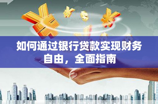 德阳如何通过银行贷款实现财务自由，全面指南