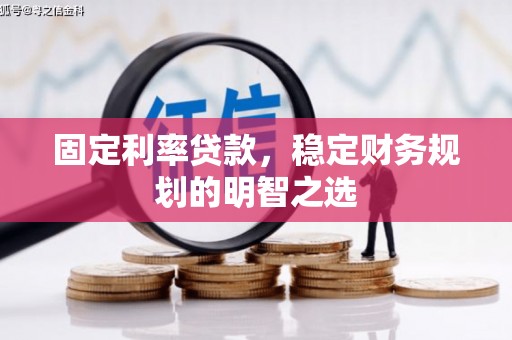 德阳固定利率贷款，稳定财务规划的明智之选