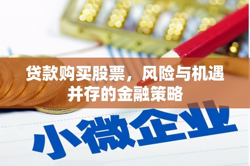 德阳贷款购买股票，风险与机遇并存的金融策略